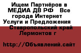 Ищем Партнёров в МЕДИА-ДВ.РФ - Все города Интернет » Услуги и Предложения   . Ставропольский край,Лермонтов г.